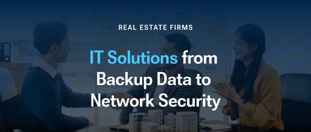 IT Solutions for Real Estate Firms: From Backup Data to Network Security