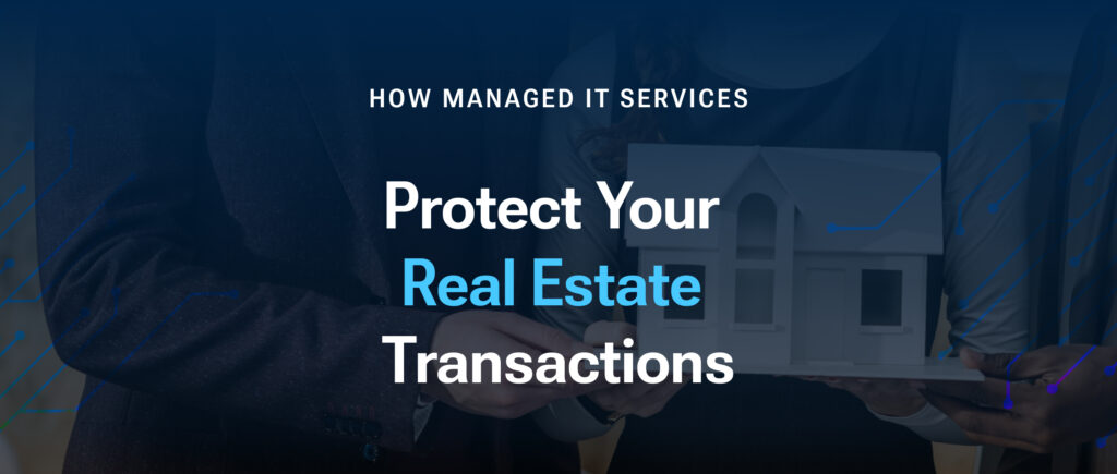 How Managed IT Services Can Protect Your Real Estate Transactions