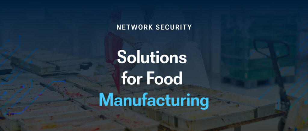 Network Security Solutions for Food Manufacturing: Protecting Your Business from Cyber Threats