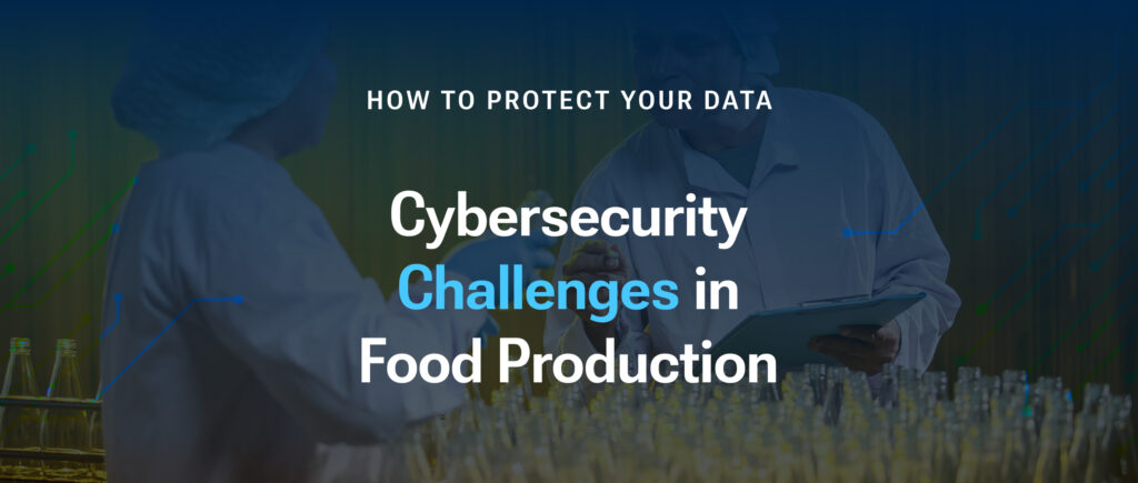 Cybersecurity Challenges in Food Production: How to Protect Your Data