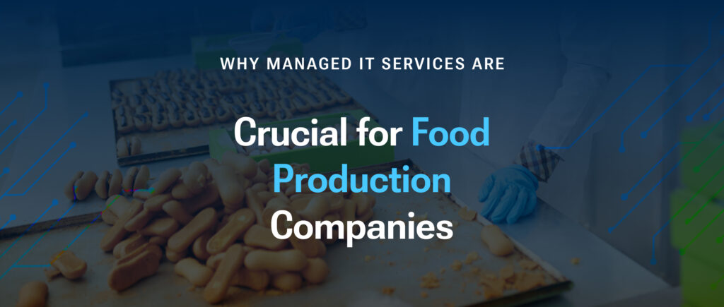 Why Managed IT Services Are Crucial for Food Production Companies