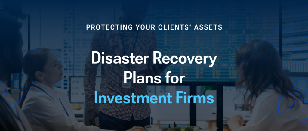 Disaster Recovery Plans for Investment Firms: Protecting Your Clients' Assets