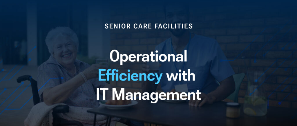 Improving Operational Efficiency in Senior Care with IT Management