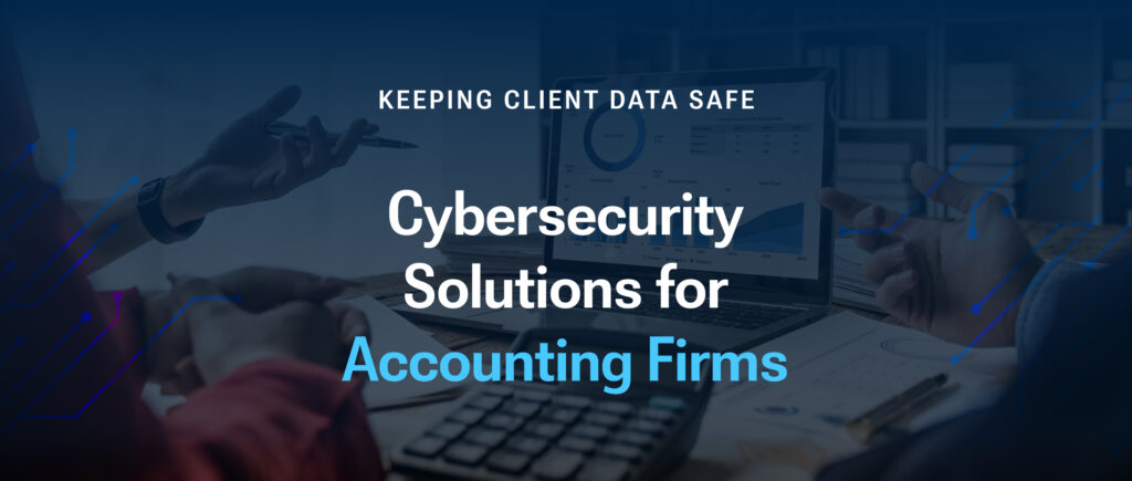 Cybersecurity Solutions for Accounting Firms: Keeping Client Data Safe