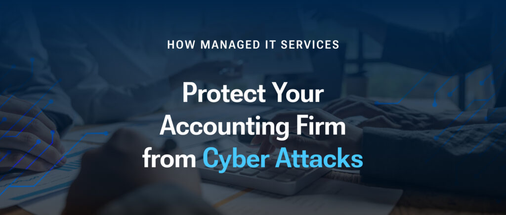 How Managed IT Services Can Protect Your Accounting Firm from Cyber Attacks